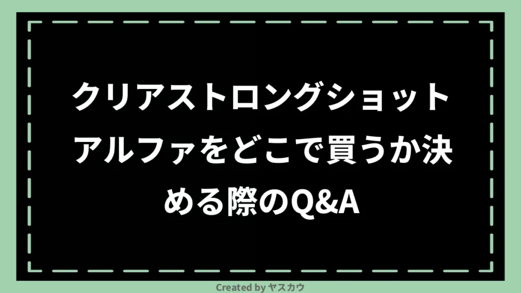 クリアストロングショットアルファをどこで買うか決める際のQ＆A