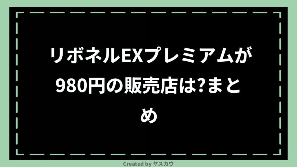 リボネルEXプレミアムが980円の販売店は？まとめ