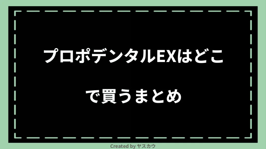 プロポデンタルEXはどこで買うまとめ