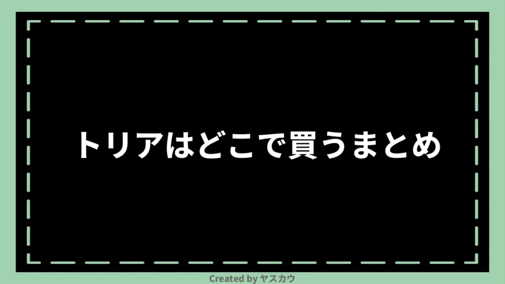 トリアはどこで買うまとめ