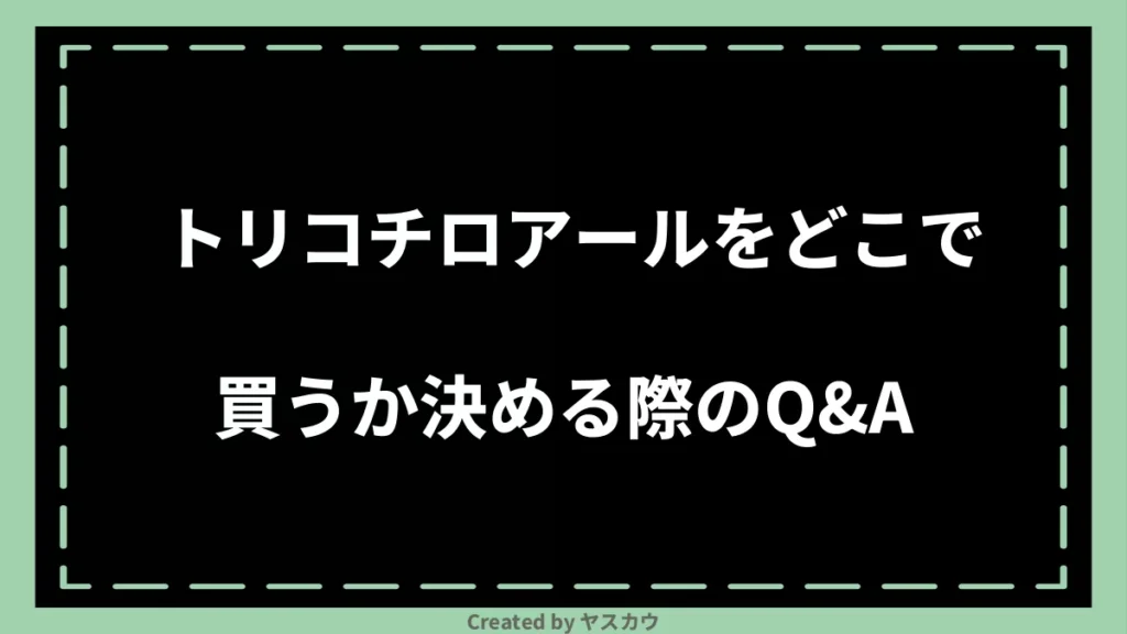 トリコチロアールをどこで買うか決める際のQ＆A