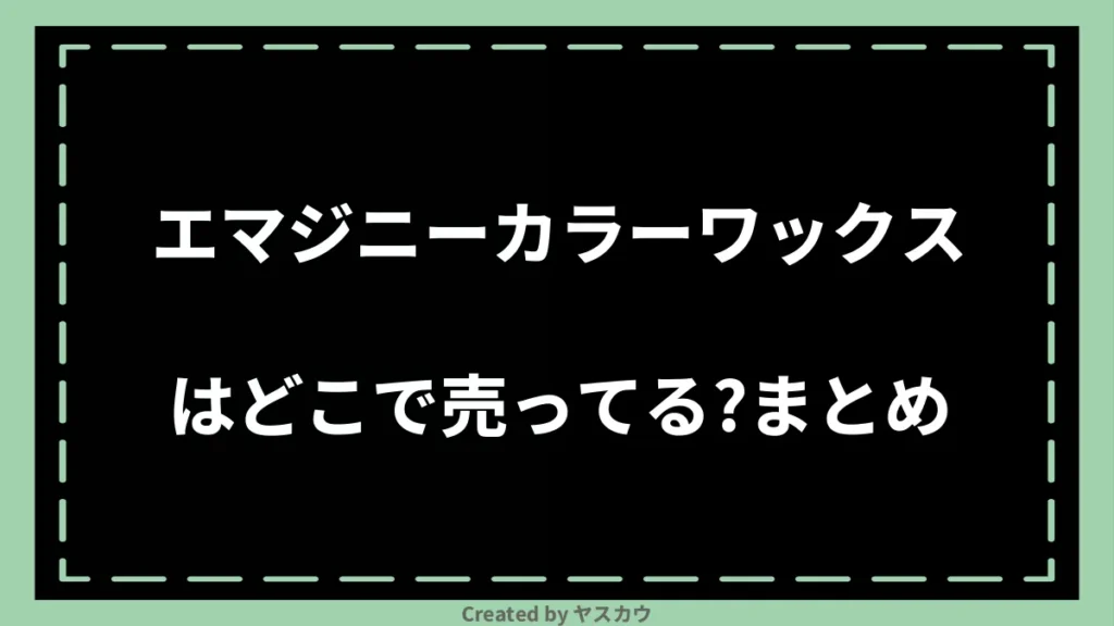 エマジニーカラーワックスはどこで売ってる？まとめ