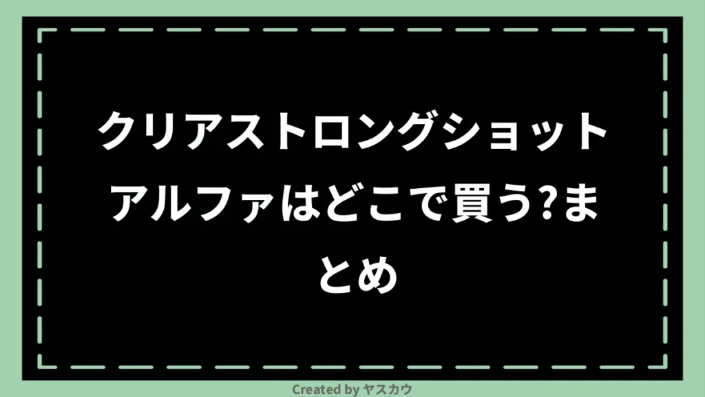 クリアストロングショットアルファはどこで買う？まとめ