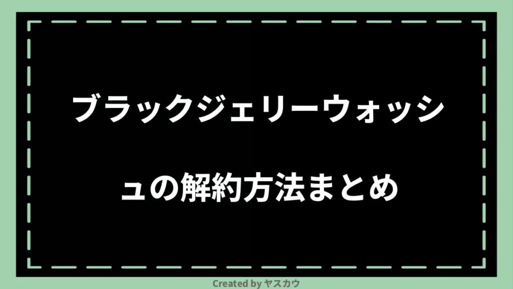 ブラックジェリーウォッシュの解約方法まとめ