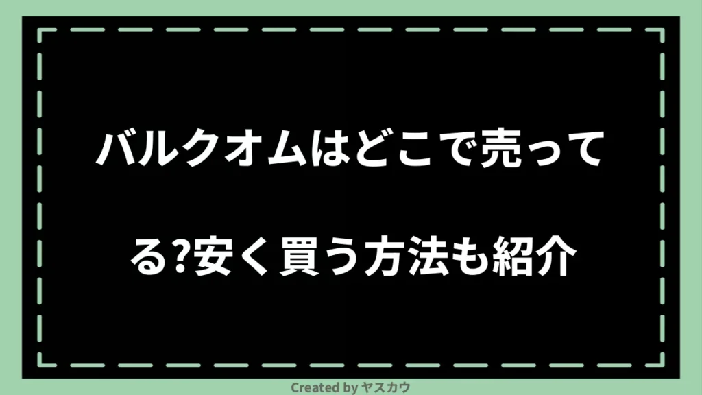 バルクオムはどこで売ってる？安く買う方法も紹介