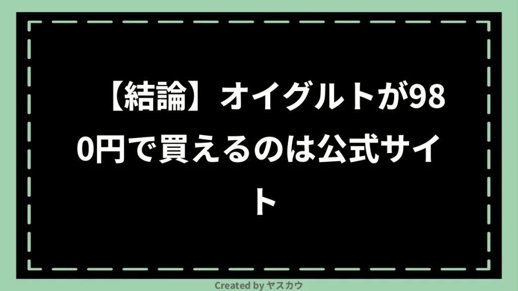 【結論】オイグルトが980円で買えるのは公式サイト