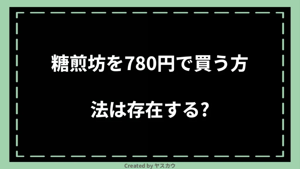 糖煎坊を780円で買う方法は存在する？