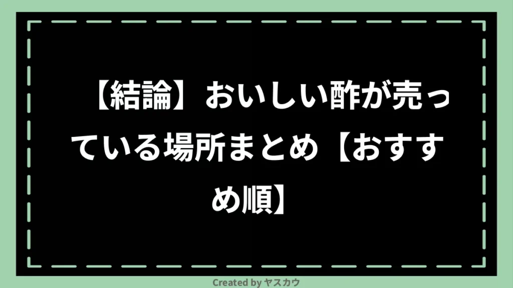 【結論】おいしい酢が売っている場所まとめ【おすすめ順】