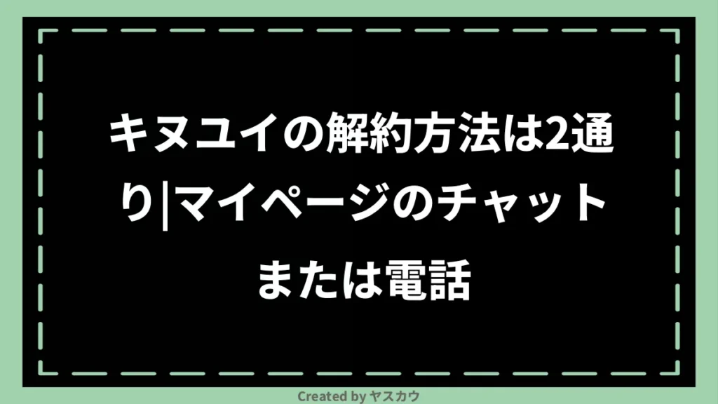 キヌユイの解約方法は2通り｜マイページのチャットまたは電話