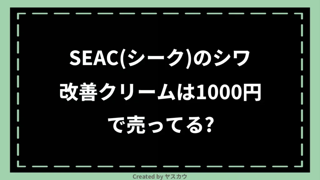 SEAC(シーク)のシワ改善クリームは1000円で売ってる？