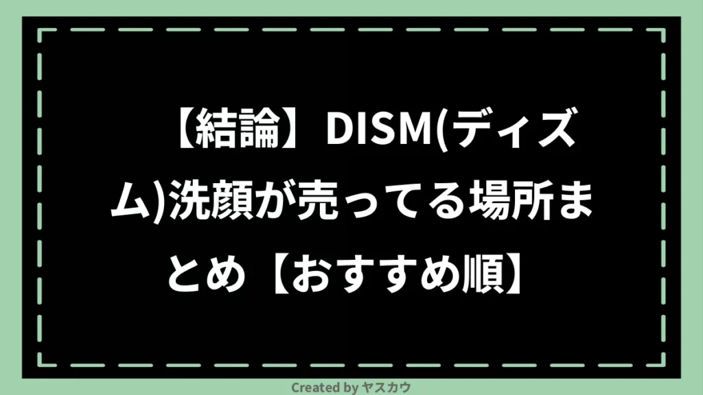 【結論】DISM(ディズム)洗顔が売ってる場所まとめ【おすすめ順】