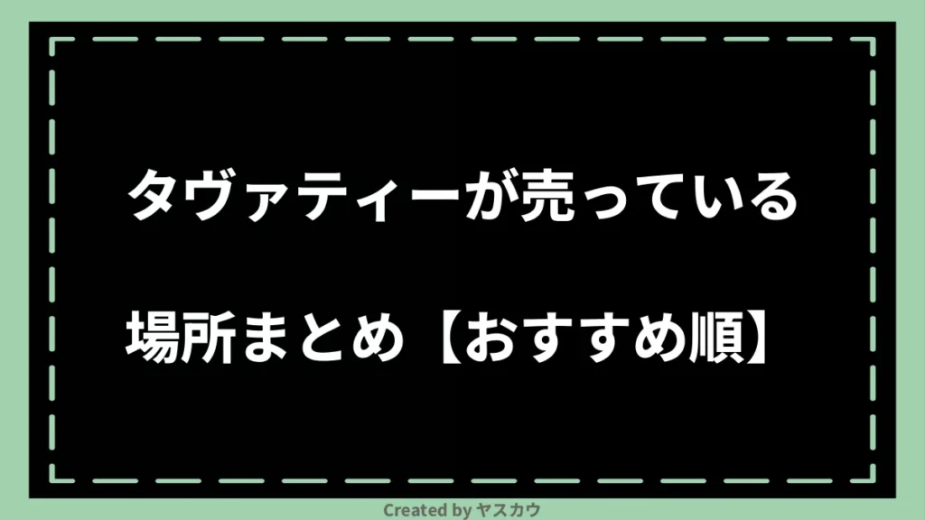 タヴァティーが売っている場所まとめ【おすすめ順】