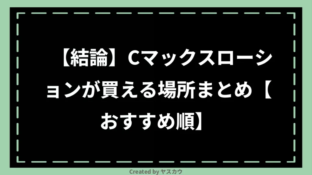 【結論】Cマックスローションが買える場所まとめ【おすすめ順】