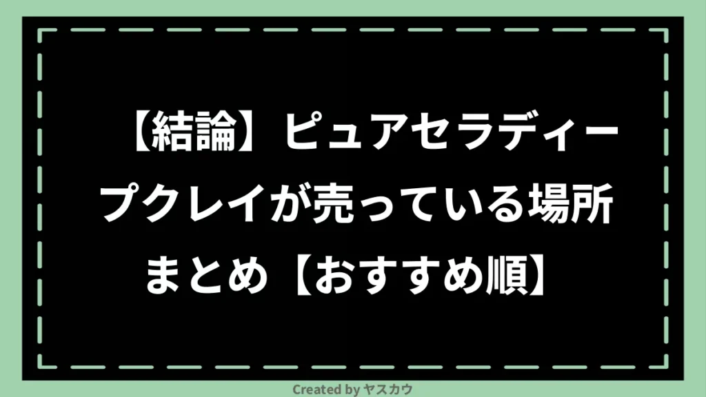 【結論】ピュアセラディープクレイが売っている場所まとめ【おすすめ順】