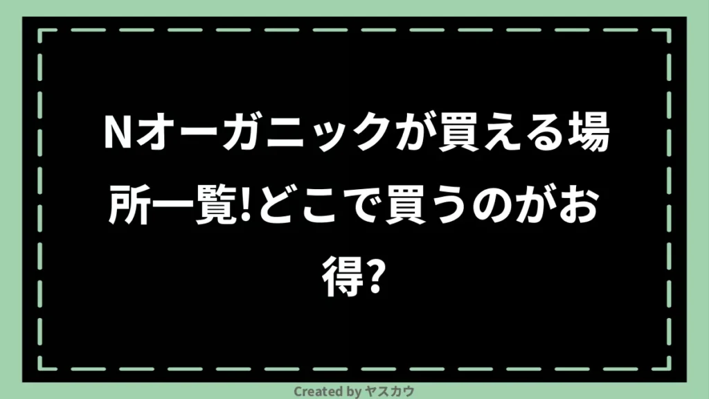 Nオーガニックが買える場所一覧！どこで買うのがお得？