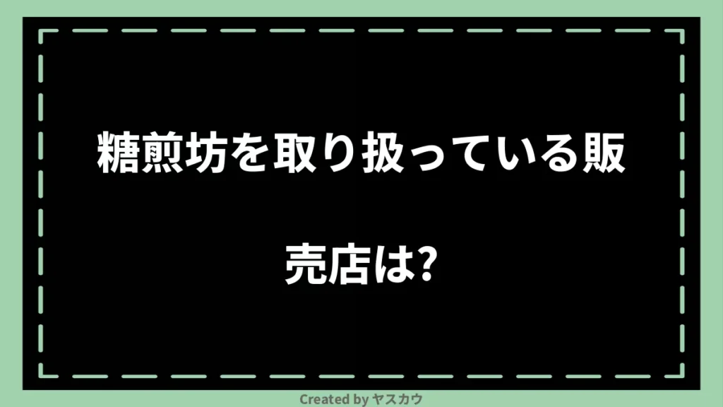 糖煎坊を取り扱っている販売店は？