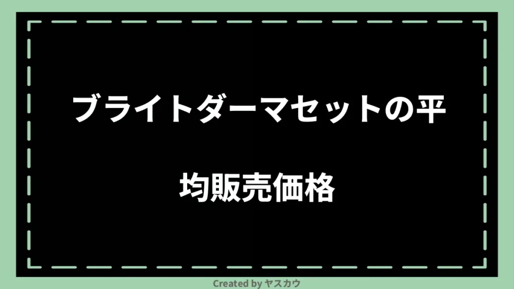 ブライトダーマセットの平均販売価格