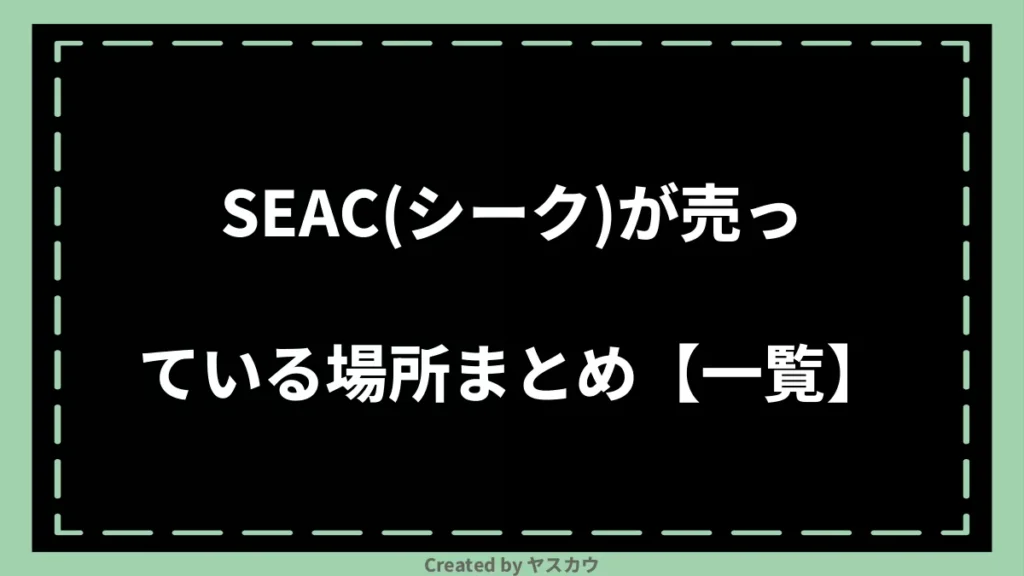 SEAC(シーク)が売っている場所まとめ【一覧】