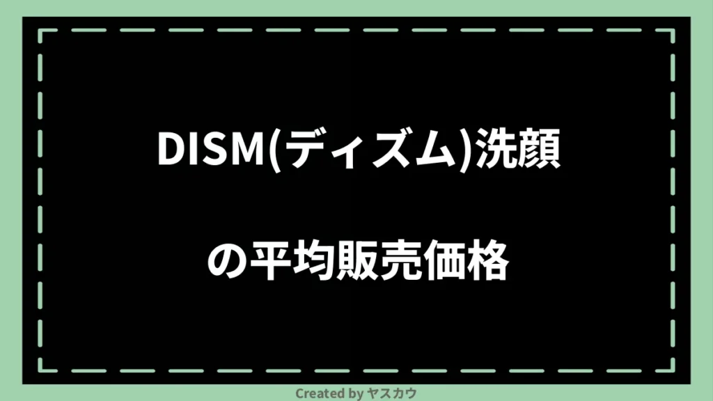 DISM(ディズム)洗顔の平均販売価格