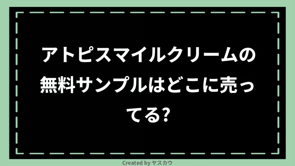 アトピスマイルクリームの無料サンプルはどこに売ってる？