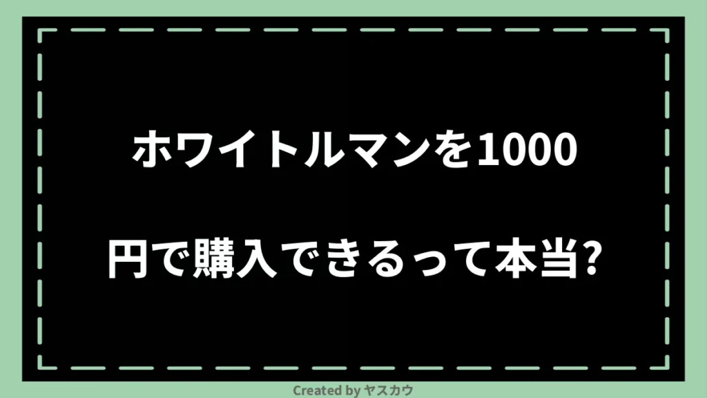 ホワイトルマンを1000円で購入できるって本当？