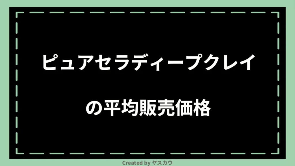 ピュアセラディープクレイの平均販売価格