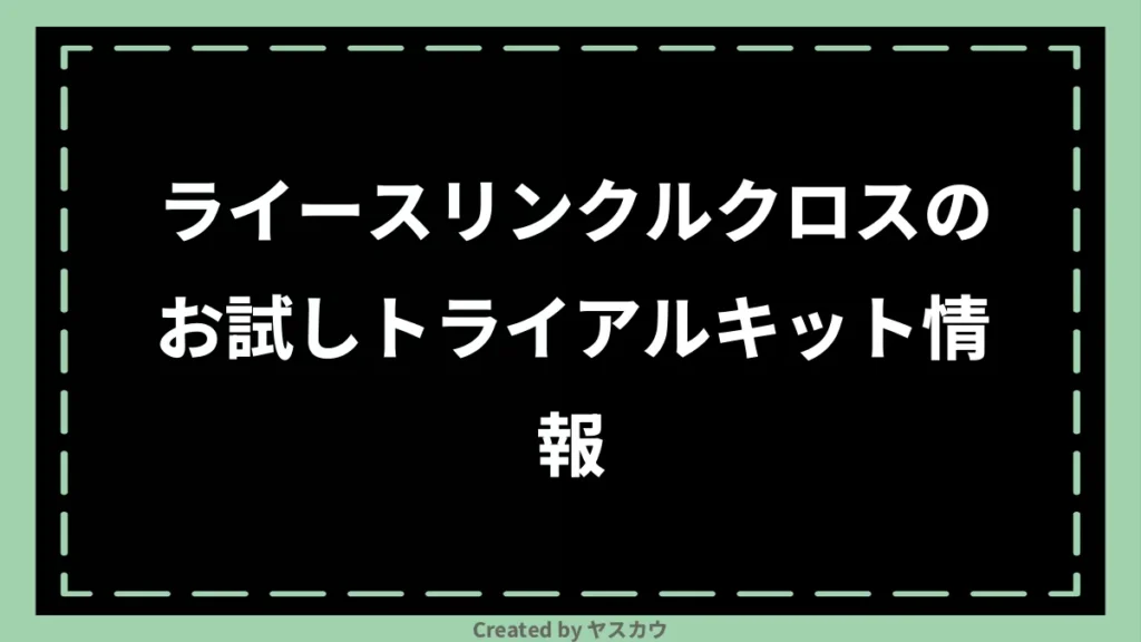 ライースリンクルクロスのお試しトライアルキット情報