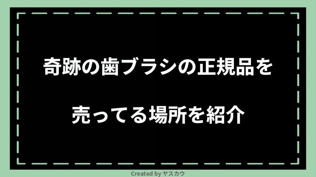 奇跡の歯ブラシの正規品を売ってる場所を紹介