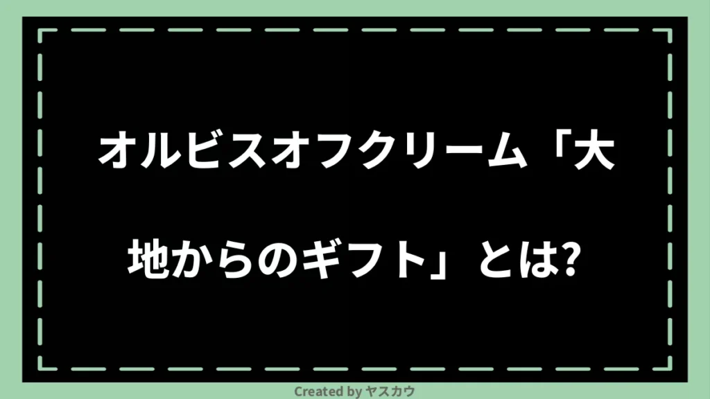 オルビスオフクリーム「大地からのギフト」とは？