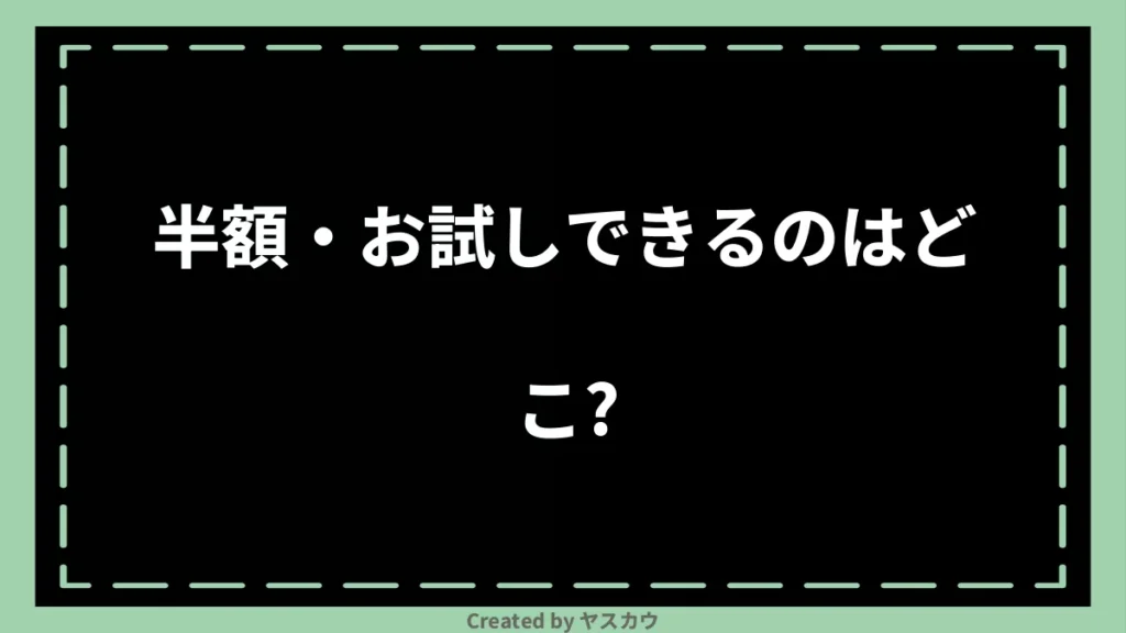 半額・お試しできるのはどこ？