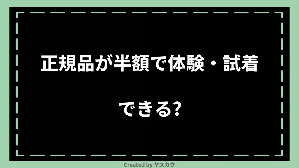 正規品が半額で体験・試着できる？