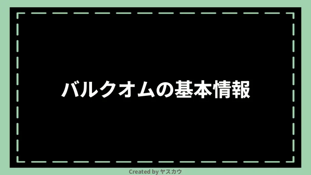 バルクオムの基本情報