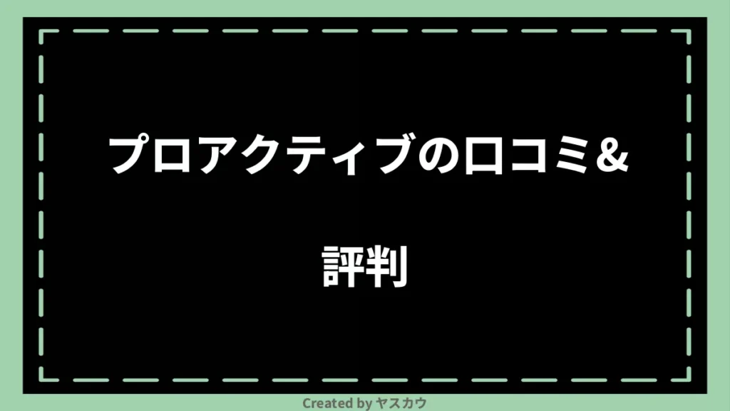 プロアクティブの口コミ＆評判