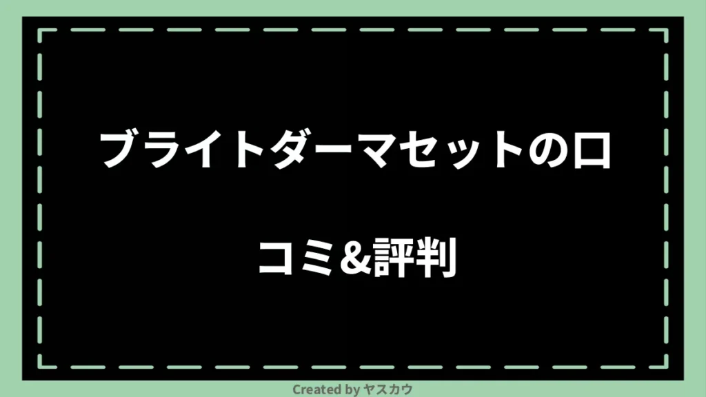 ブライトダーマセットの口コミ＆評判