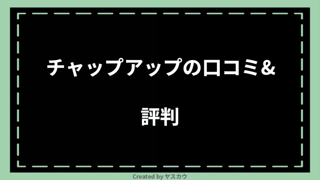 チャップアップの口コミ＆評判