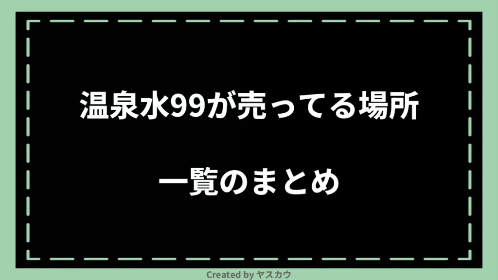 温泉水99が売ってる場所一覧のまとめ