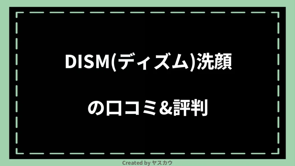 DISM(ディズム)洗顔の口コミ＆評判