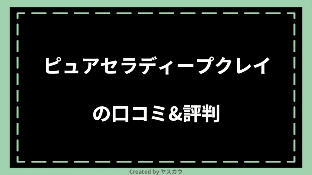 ピュアセラディープクレイの口コミ＆評判