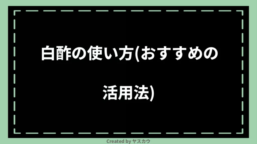 白酢の使い方（おすすめの活用法）