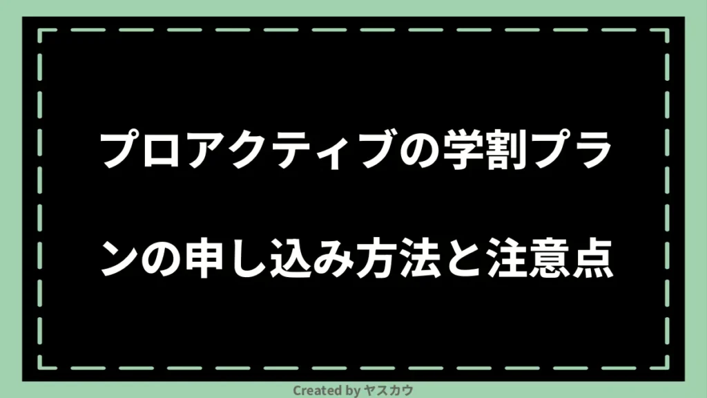 プロアクティブの学割プランの申し込み方法と注意点