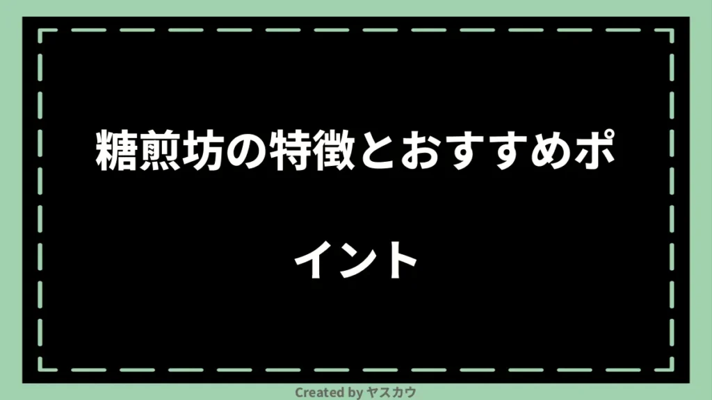 糖煎坊の特徴とおすすめポイント