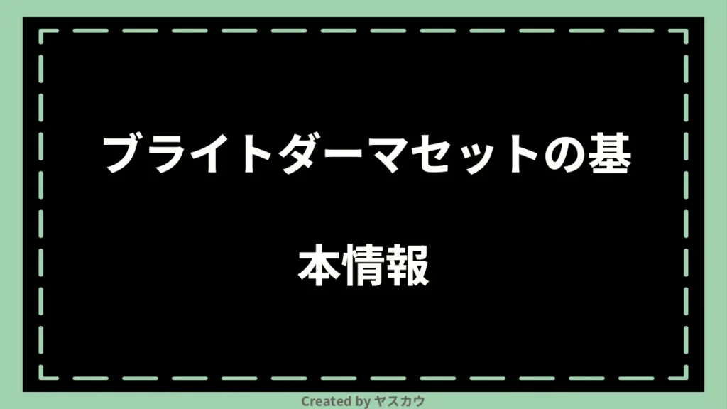 ブライトダーマセットの基本情報