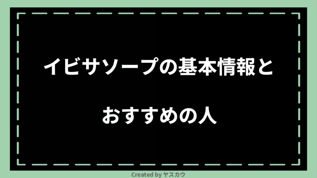 イビサソープの基本情報とおすすめの人