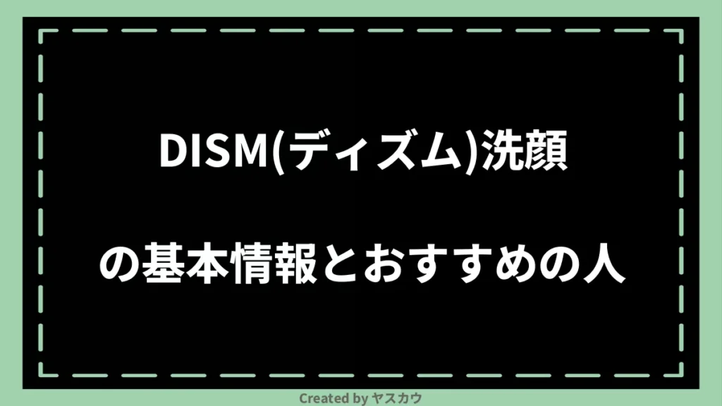 DISM(ディズム)洗顔の基本情報とおすすめの人