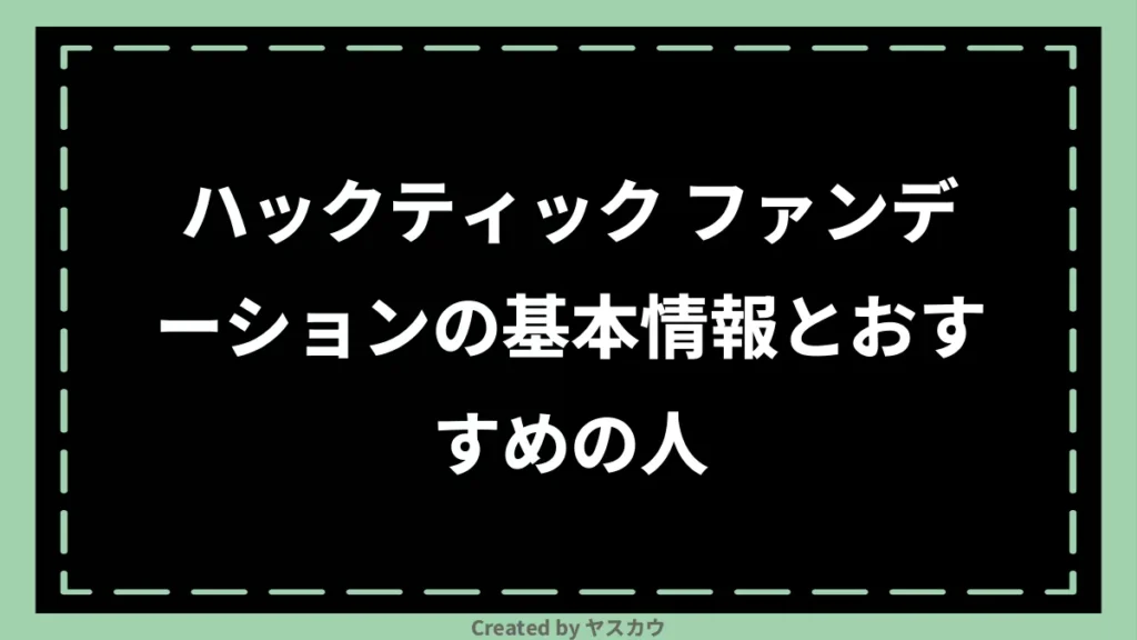 ハックティック ファンデーションの基本情報とおすすめの人