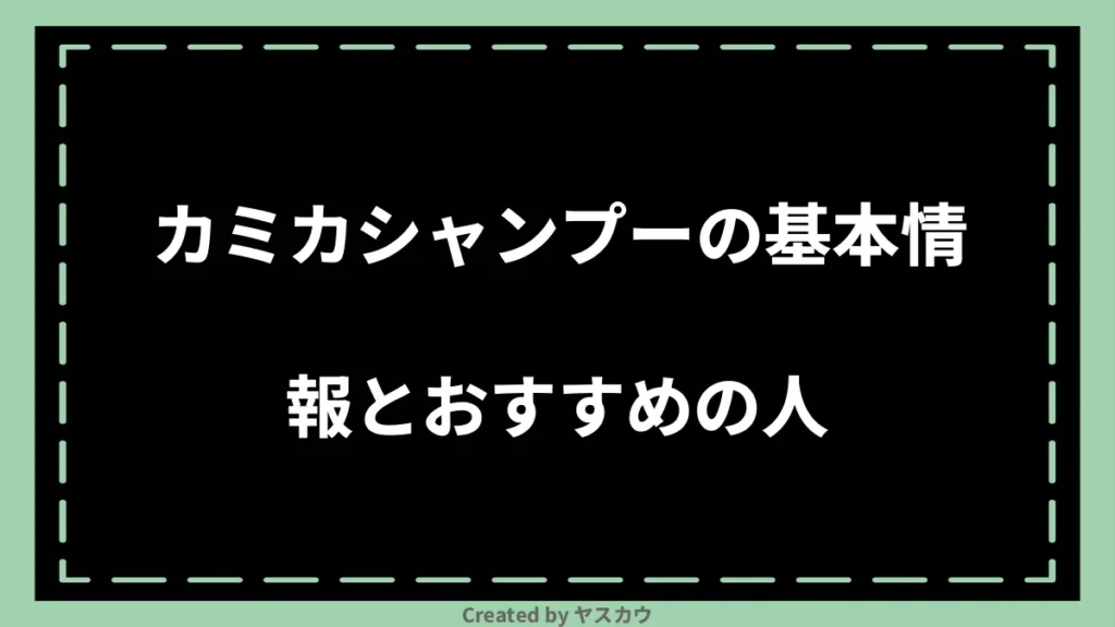 カミカシャンプーの基本情報とおすすめの人