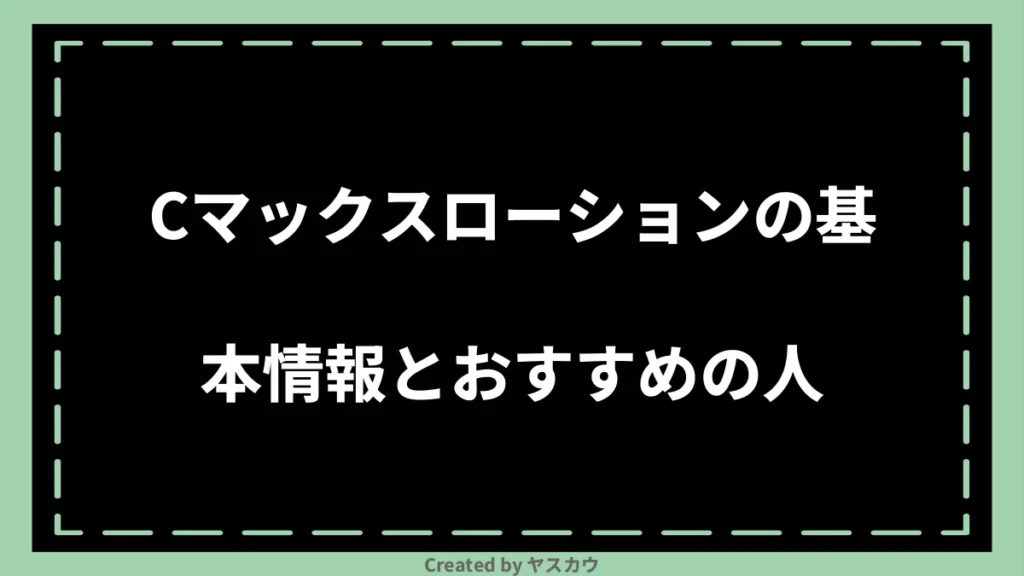 Cマックスローションの基本情報とおすすめの人