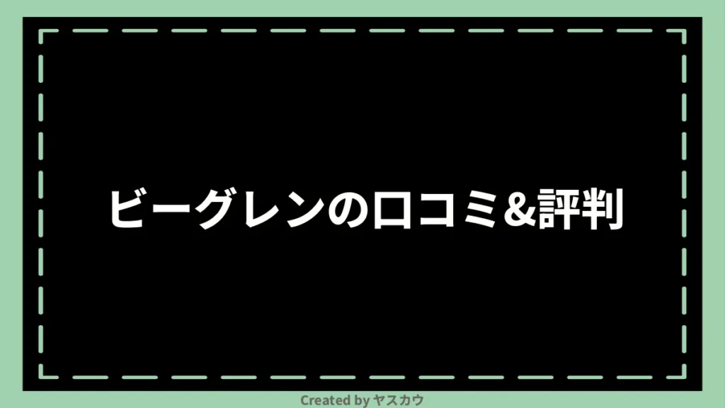 ビーグレンの口コミ＆評判