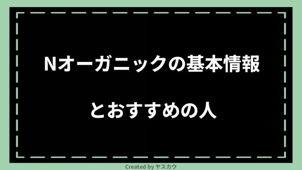 Nオーガニックの基本情報とおすすめの人