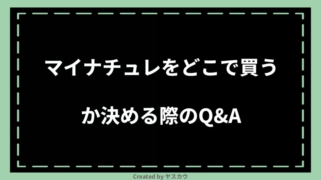 マイナチュレをどこで買うか決める際のQ＆A